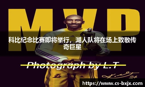 科比纪念比赛即将举行，湖人队将在场上致敬传奇巨星