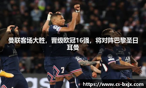 曼联客场大胜，晋级欧冠16强，将对阵巴黎圣日耳曼