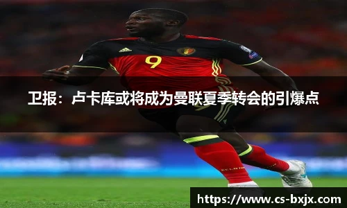 卫报：卢卡库或将成为曼联夏季转会的引爆点