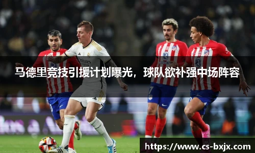 马德里竞技引援计划曝光，球队欲补强中场阵容