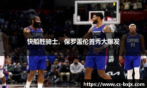 快船胜骑士，保罗盖伦首秀大爆发