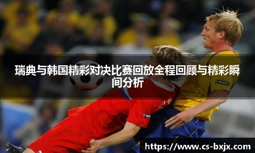 瑞典与韩国精彩对决比赛回放全程回顾与精彩瞬间分析